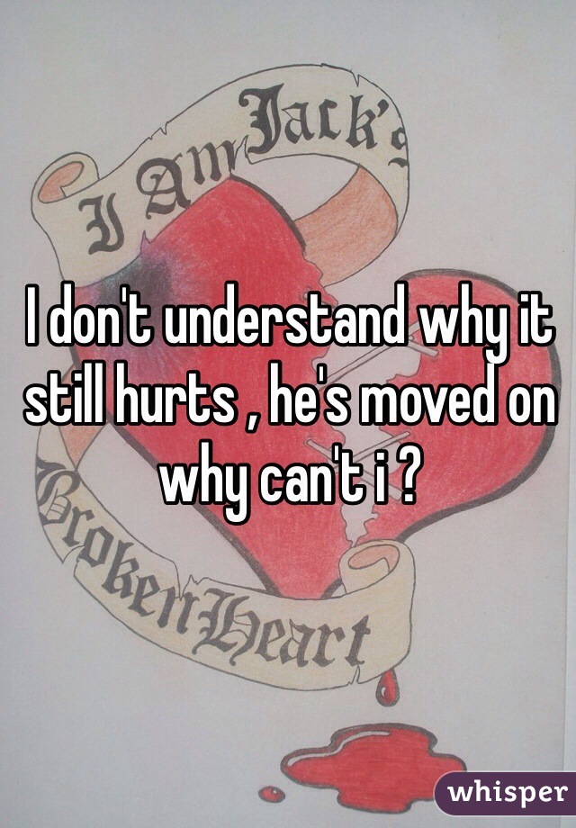 I don't understand why it still hurts , he's moved on why can't i ? 