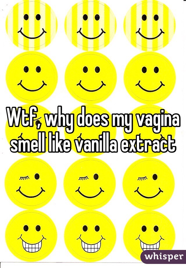 Wtf, why does my vagina smell like vanilla extract 