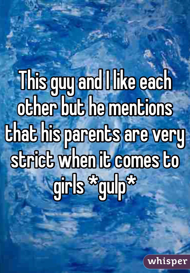 This guy and I like each other but he mentions that his parents are very strict when it comes to girls *gulp*