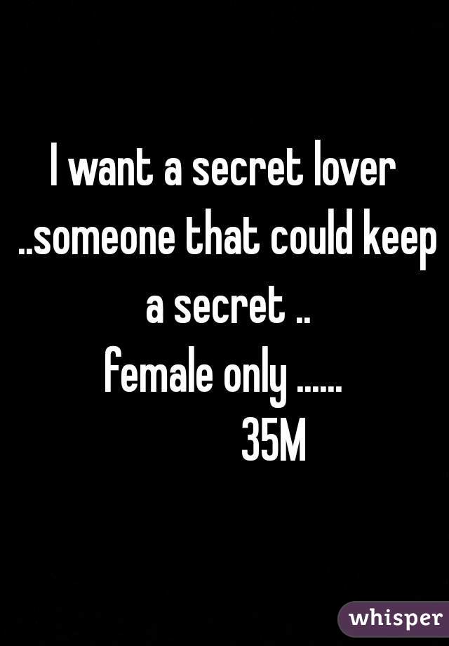 I want a secret lover ..someone that could keep a secret ..
female only ......
            35M 