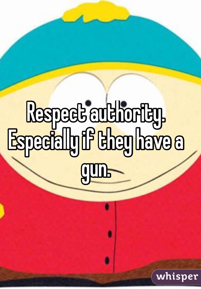 Respect authority. Especially if they have a gun. 
