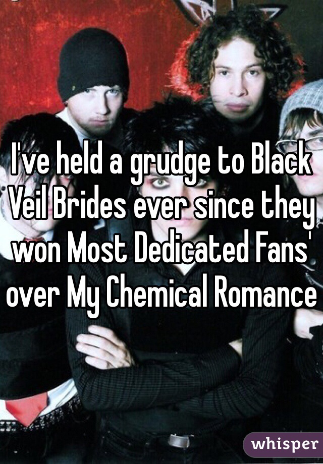 I've held a grudge to Black Veil Brides ever since they won Most Dedicated Fans' over My Chemical Romance 