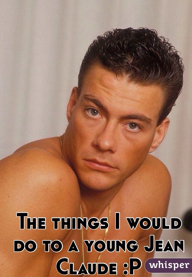 The things I would do to a young Jean Claude :P