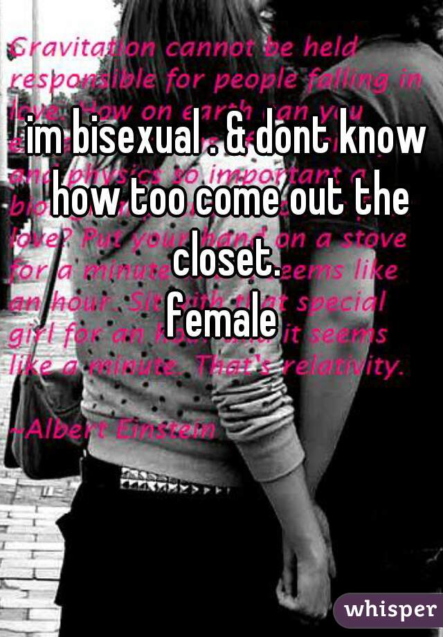 im bisexual . & dont know how too come out the closet. 
female 