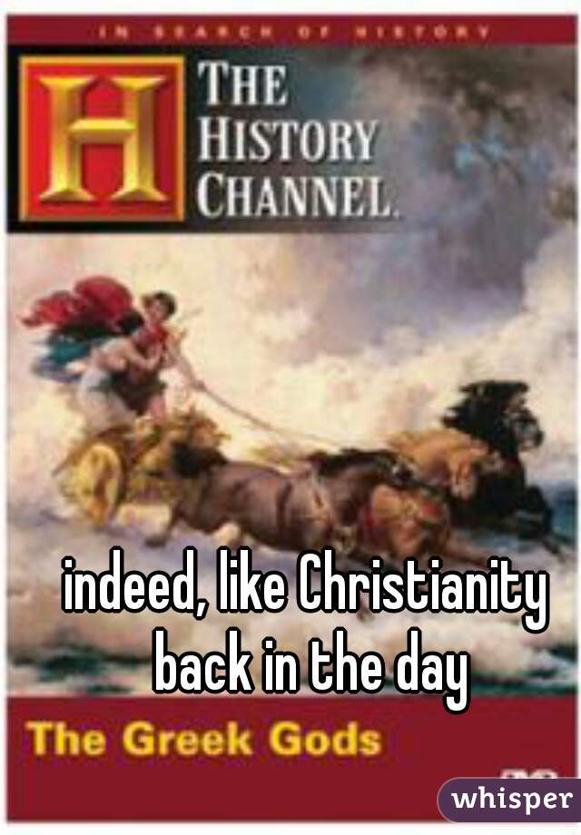 indeed, like Christianity back in the day