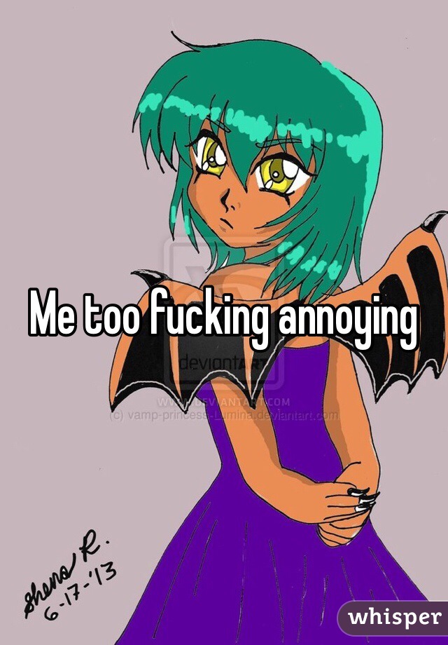 Me too fucking annoying