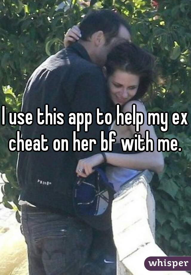 I use this app to help my ex cheat on her bf with me. 