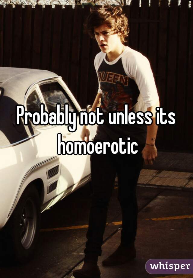 Probably not unless its homoerotic