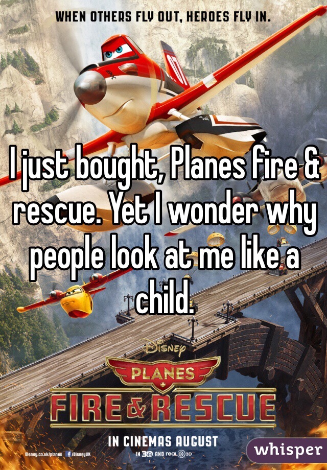 I just bought, Planes fire & rescue. Yet I wonder why people look at me like a child. 