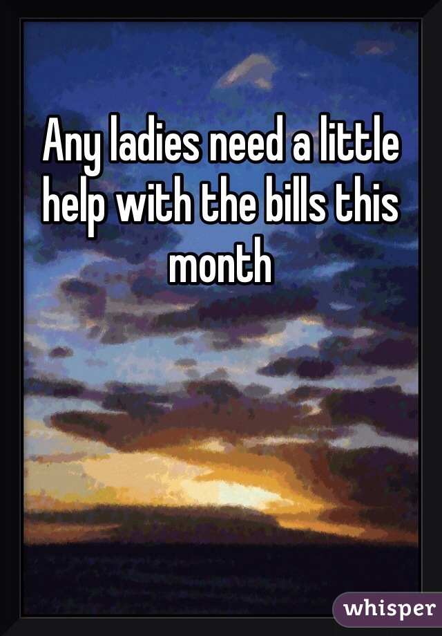 Any ladies need a little help with the bills this month 