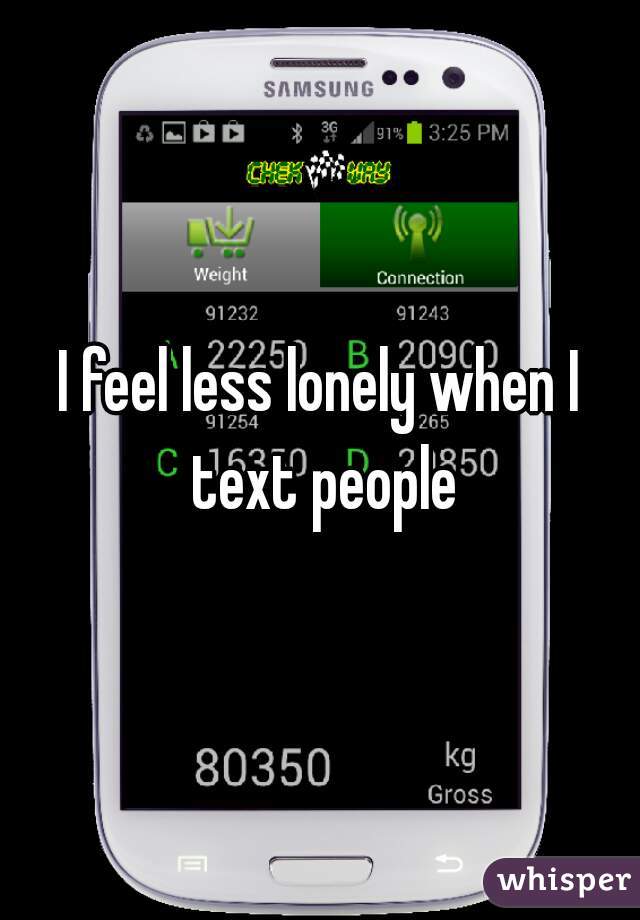 I feel less lonely when I text people