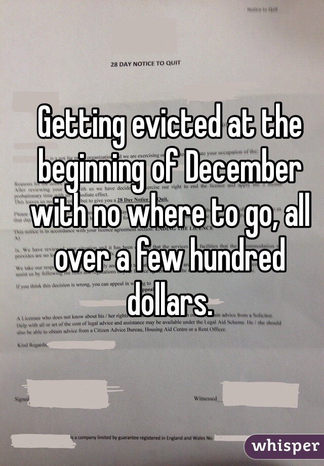 Getting evicted at the beginning of December with no where to go, all over a few hundred dollars. 