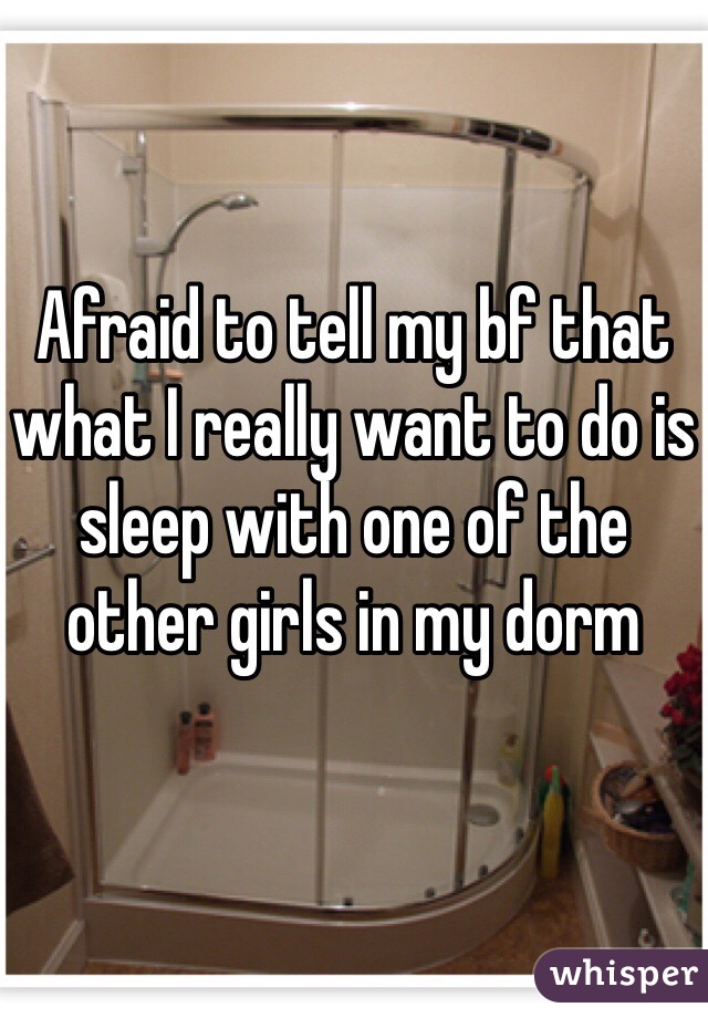 Afraid to tell my bf that what I really want to do is sleep with one of the other girls in my dorm