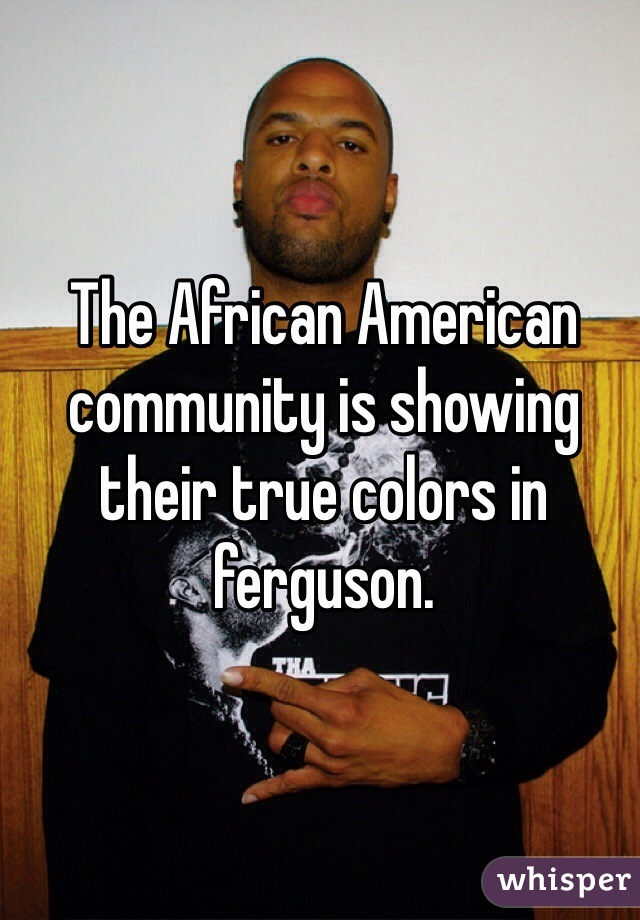 The African American community is showing their true colors in ferguson.