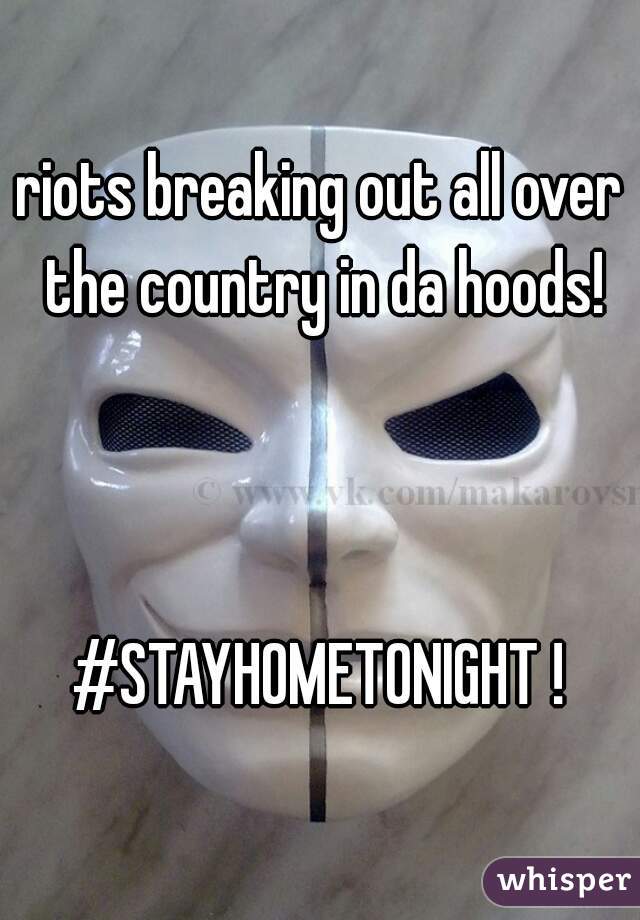 riots breaking out all over the country in da hoods!



#STAYHOMETONIGHT !