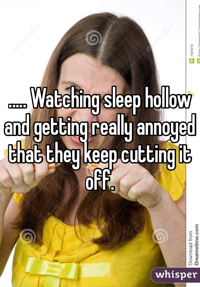 ..... Watching sleep hollow and getting really annoyed that they keep cutting it off. 