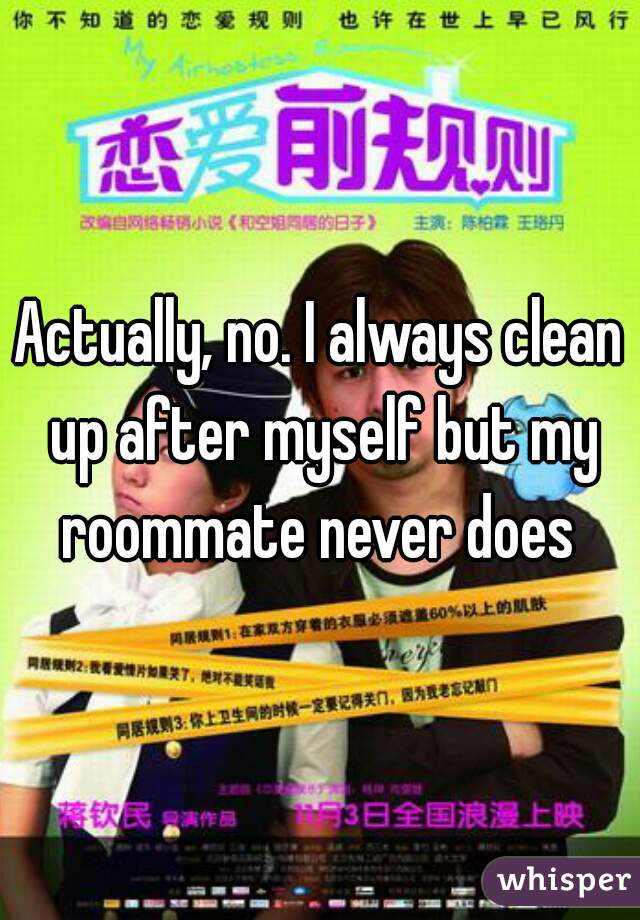 Actually, no. I always clean up after myself but my roommate never does 