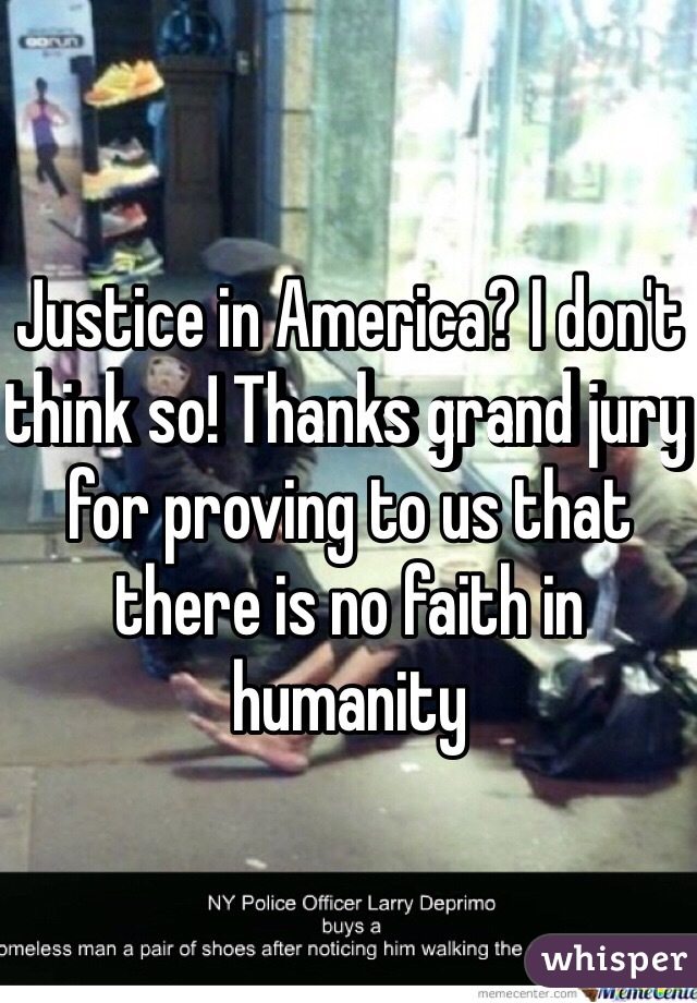 Justice in America? I don't think so! Thanks grand jury for proving to us that there is no faith in humanity 