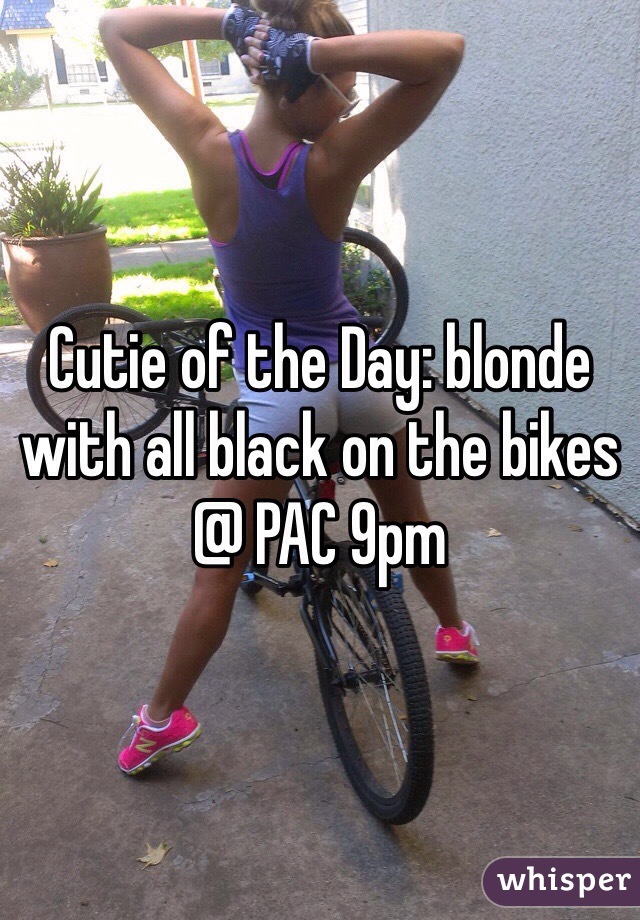 Cutie of the Day: blonde with all black on the bikes @ PAC 9pm