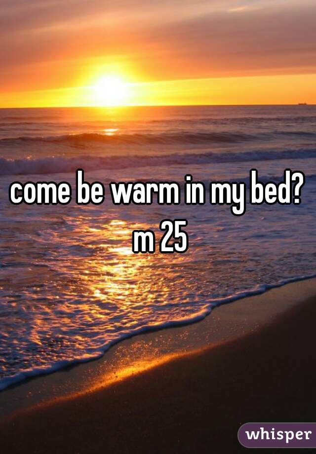 come be warm in my bed? m 25