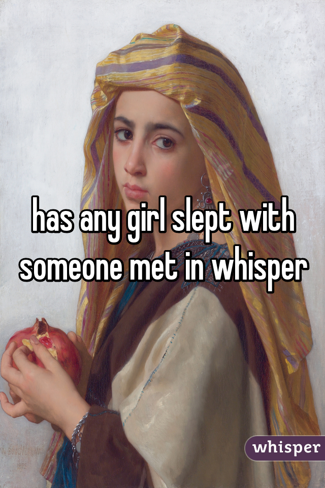 has any girl slept with someone met in whisper