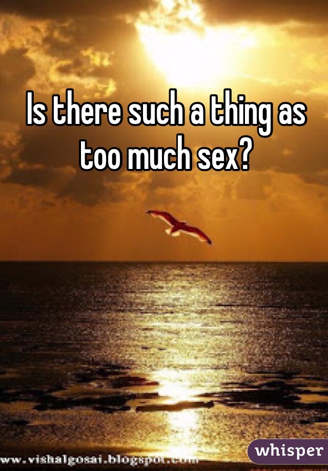 Is there such a thing as too much sex? 