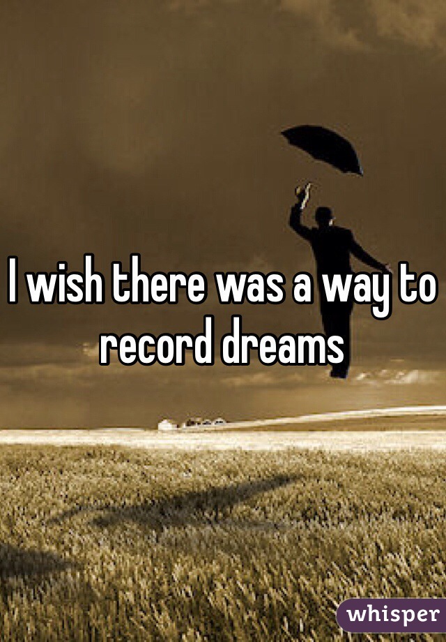 I wish there was a way to record dreams 