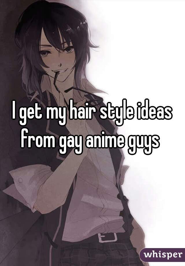 I get my hair style ideas from gay anime guys  