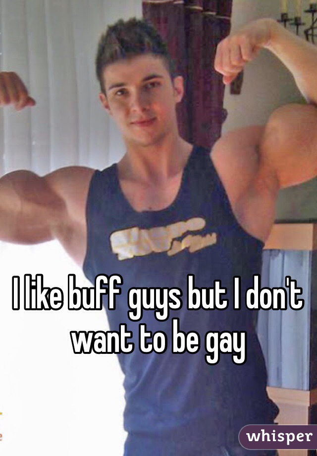 I like buff guys but I don't want to be gay