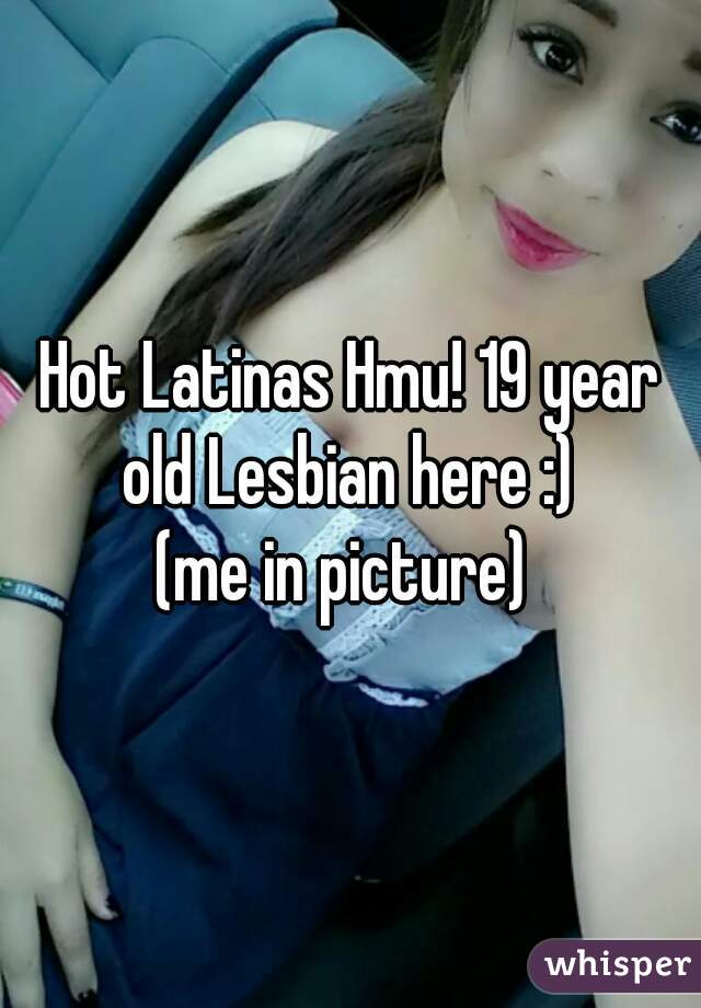 Hot Latinas Hmu! 19 year old Lesbian here :) 
(me in picture) 