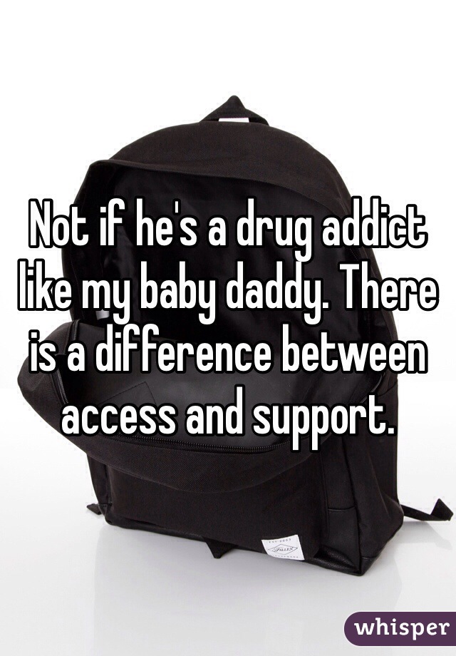 Not if he's a drug addict like my baby daddy. There is a difference between access and support.