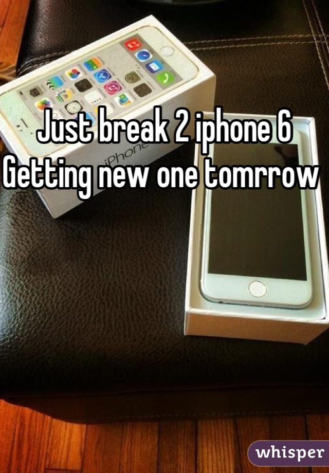 Just break 2 iphone 6
Getting new one tomrrow 