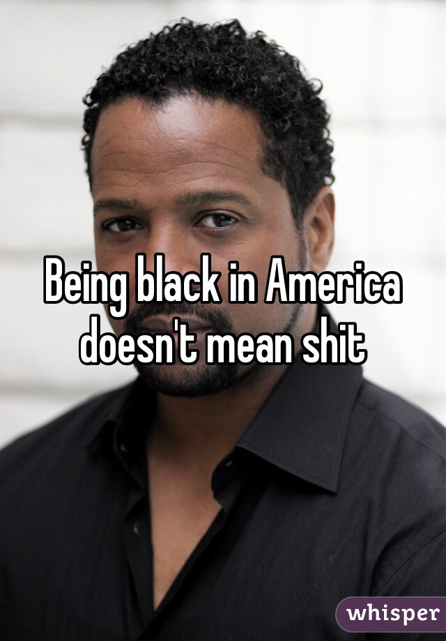 Being black in America doesn't mean shit 