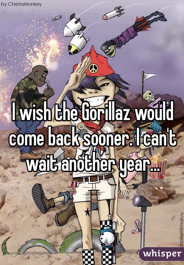 I wish the Gorillaz would come back sooner. I can't wait another year...