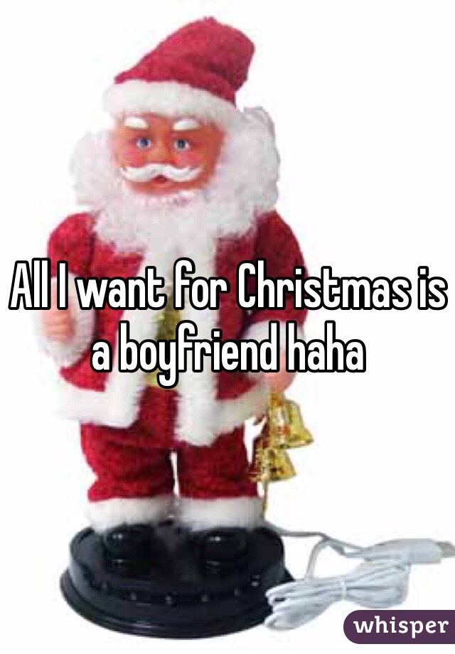 All I want for Christmas is a boyfriend haha