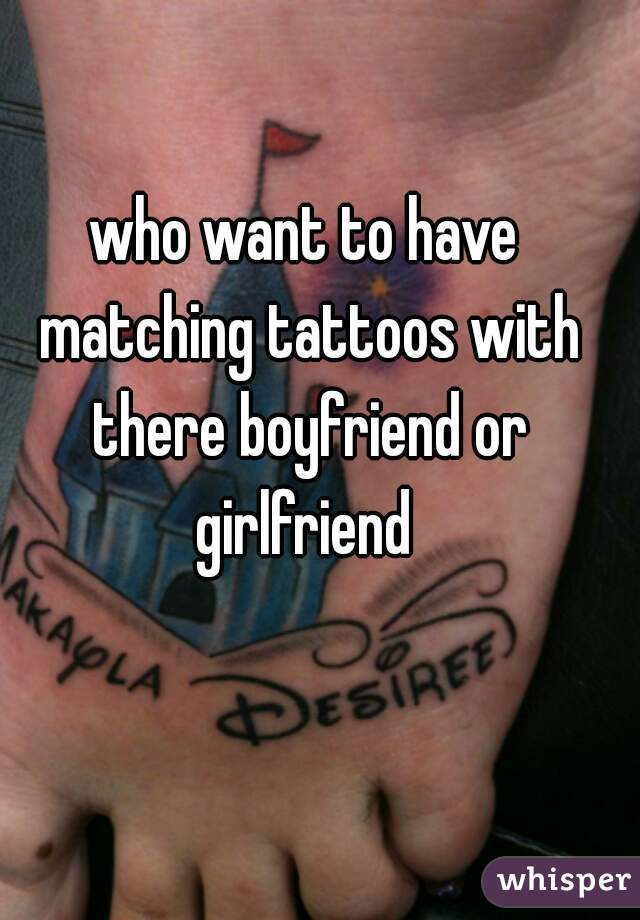 who want to have matching tattoos with there boyfriend or girlfriend 