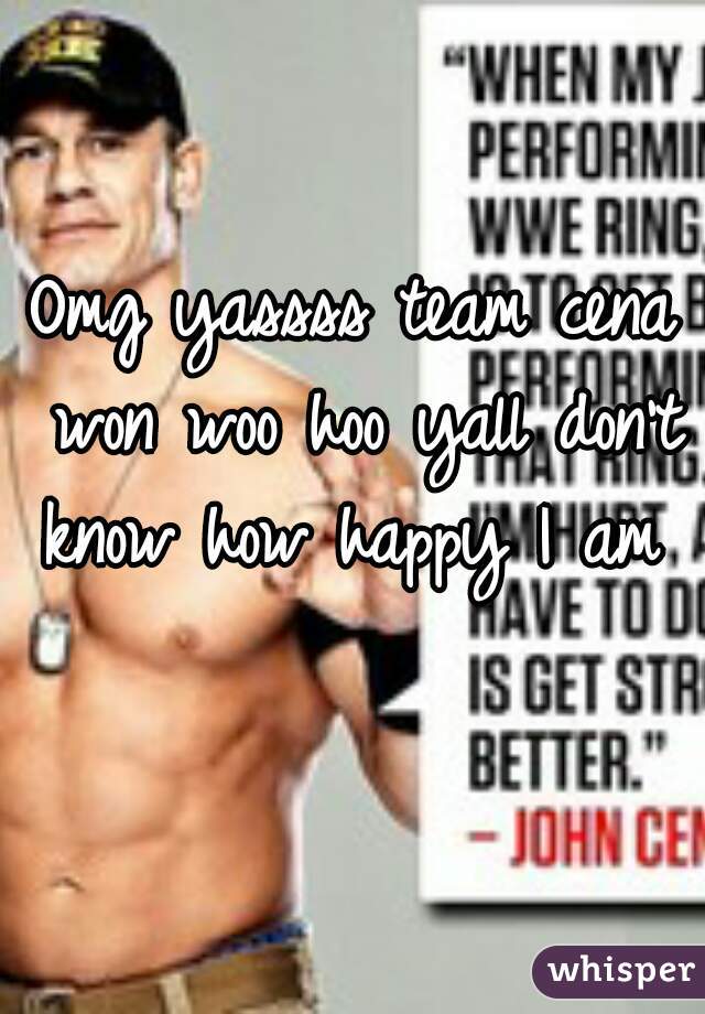 Omg yassss team cena won woo hoo yall don't know how happy I am  