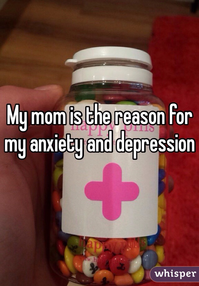 My mom is the reason for my anxiety and depression