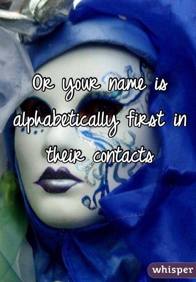 Or your name is alphabetically first in their contacts
