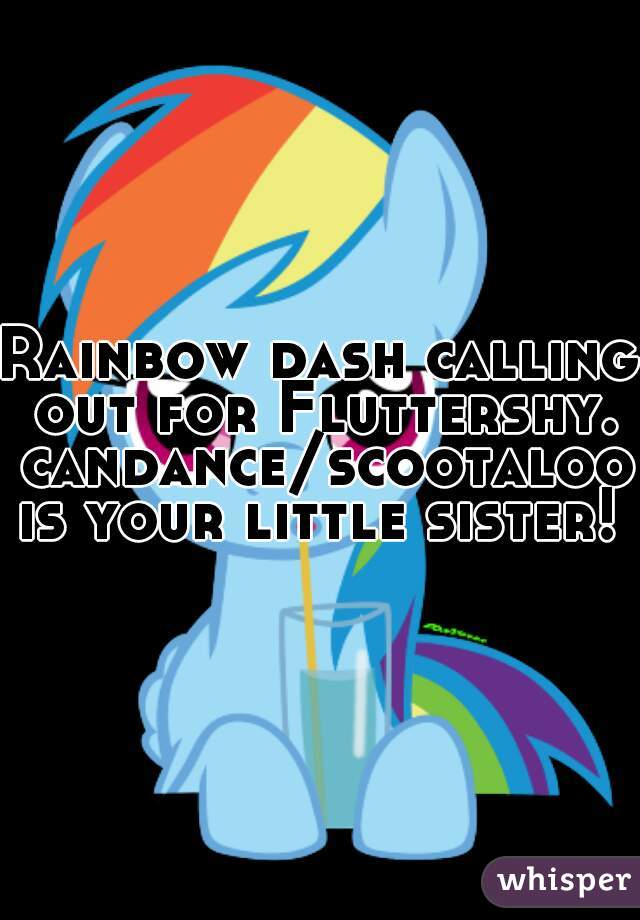 Rainbow dash calling out for Fluttershy. candance/scootaloo is your little sister! 