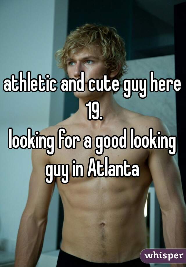 athletic and cute guy here 19.
looking for a good looking guy in Atlanta 