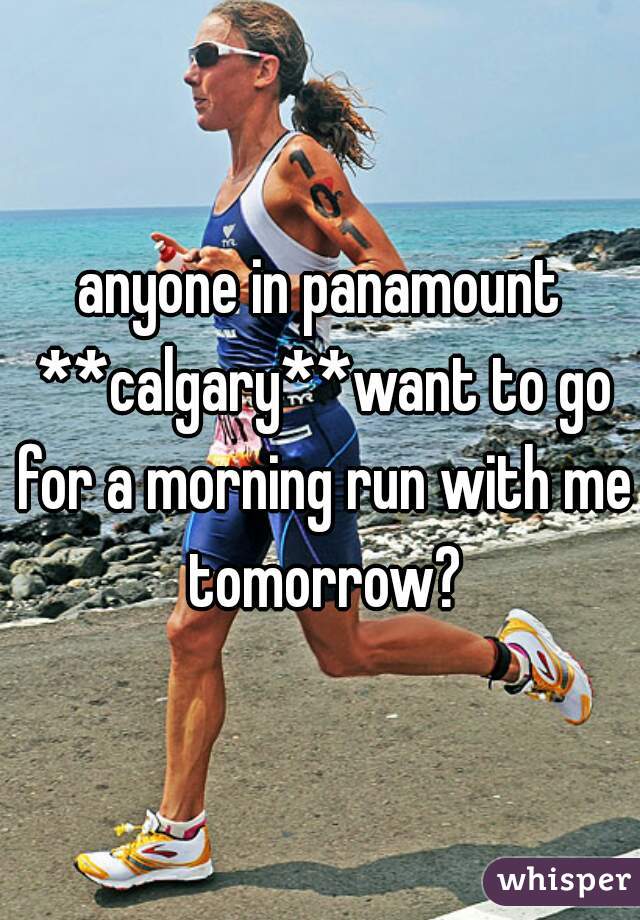 anyone in panamount **calgary**want to go for a morning run with me tomorrow?