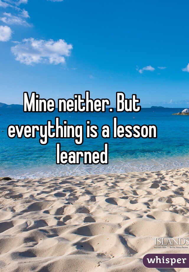 Mine neither. But everything is a lesson learned 