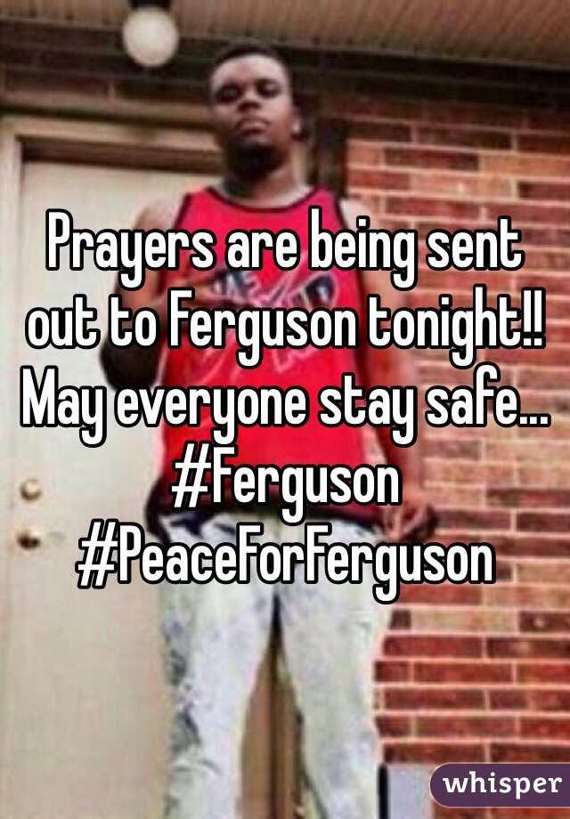 Prayers are being sent out to Ferguson tonight!! May everyone stay safe... #Ferguson #PeaceForFerguson 