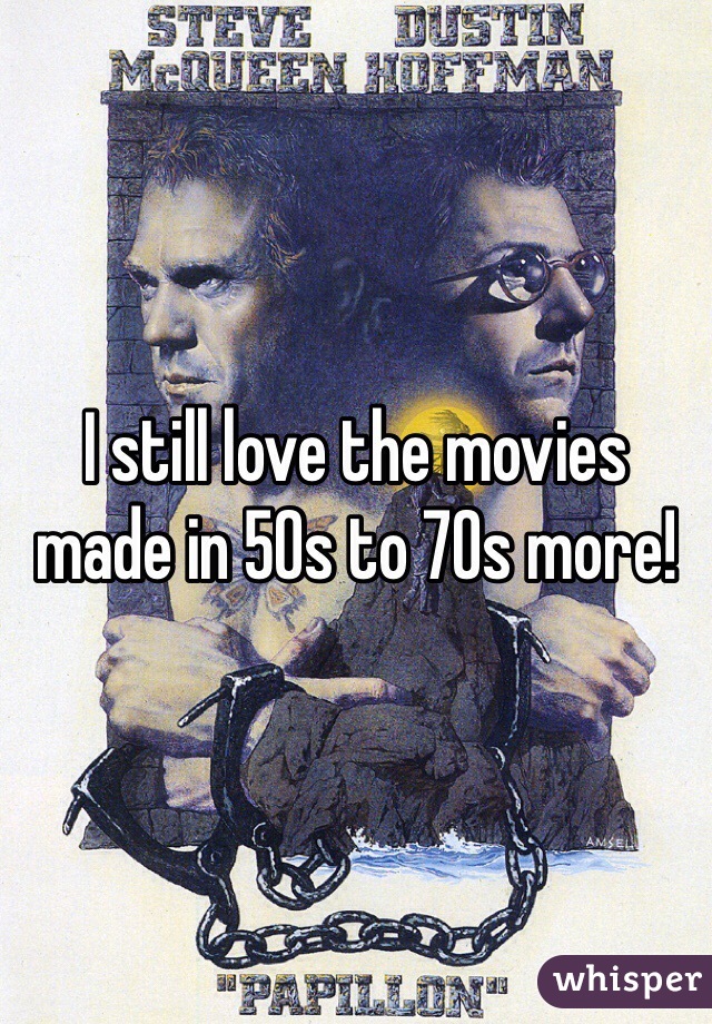 I still love the movies made in 50s to 70s more!