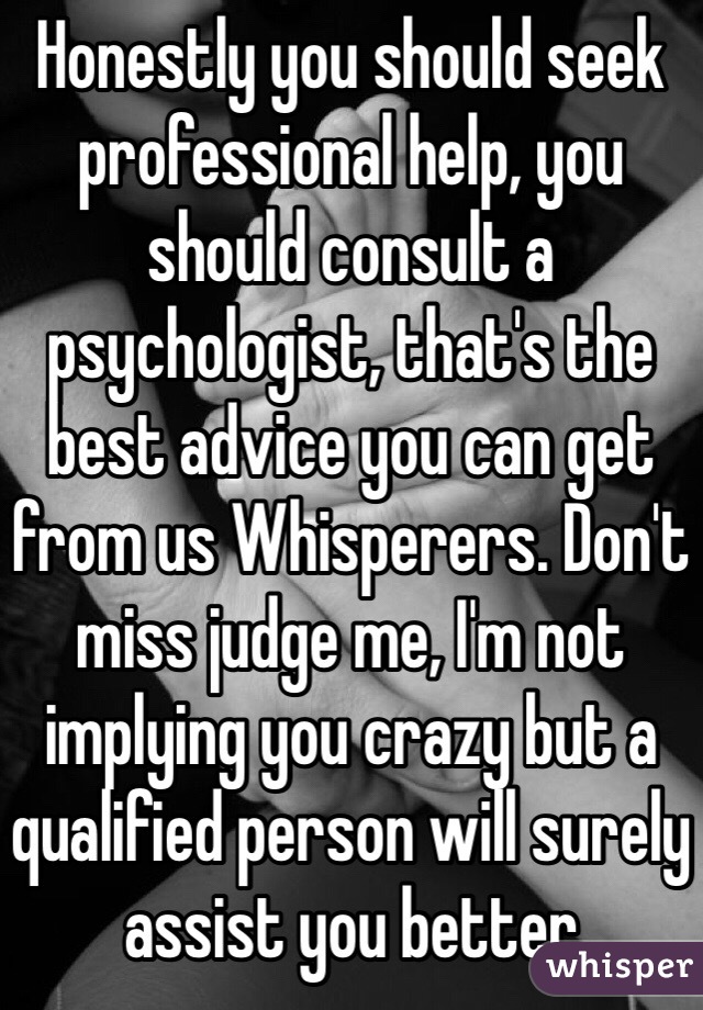 Honestly you should seek professional help, you should consult a psychologist, that's the best advice you can get from us Whisperers. Don't miss judge me, I'm not implying you crazy but a qualified person will surely assist you better 