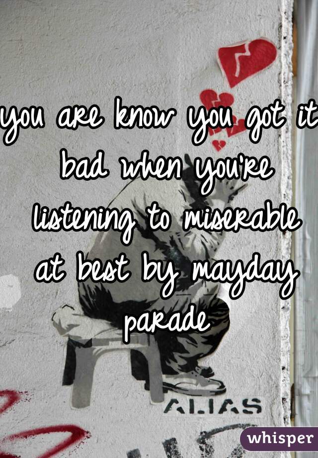 you are know you got it bad when you're listening to miserable at best by mayday parade