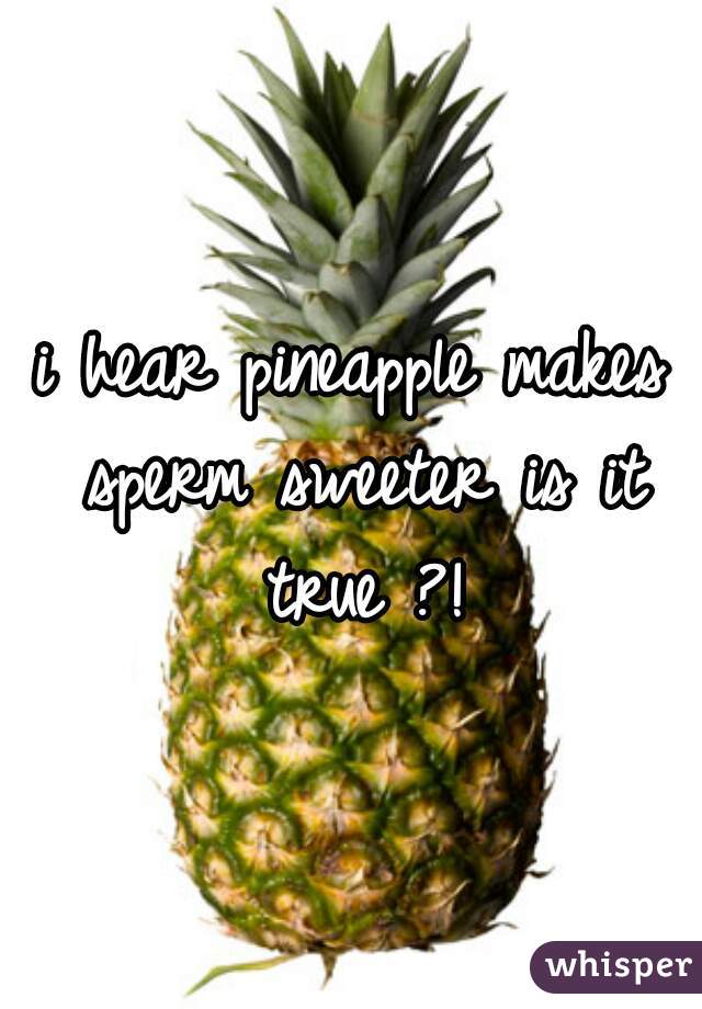 i hear pineapple makes sperm sweeter is it true ?!