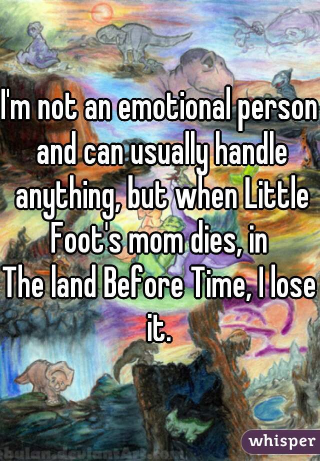 I'm not an emotional person and can usually handle anything, but when Little Foot's mom dies, in 
The land Before Time, I lose it. 
