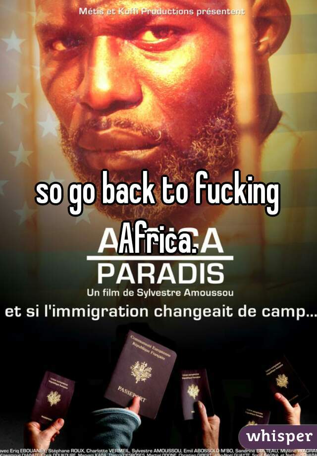 so go back to fucking Africa. 